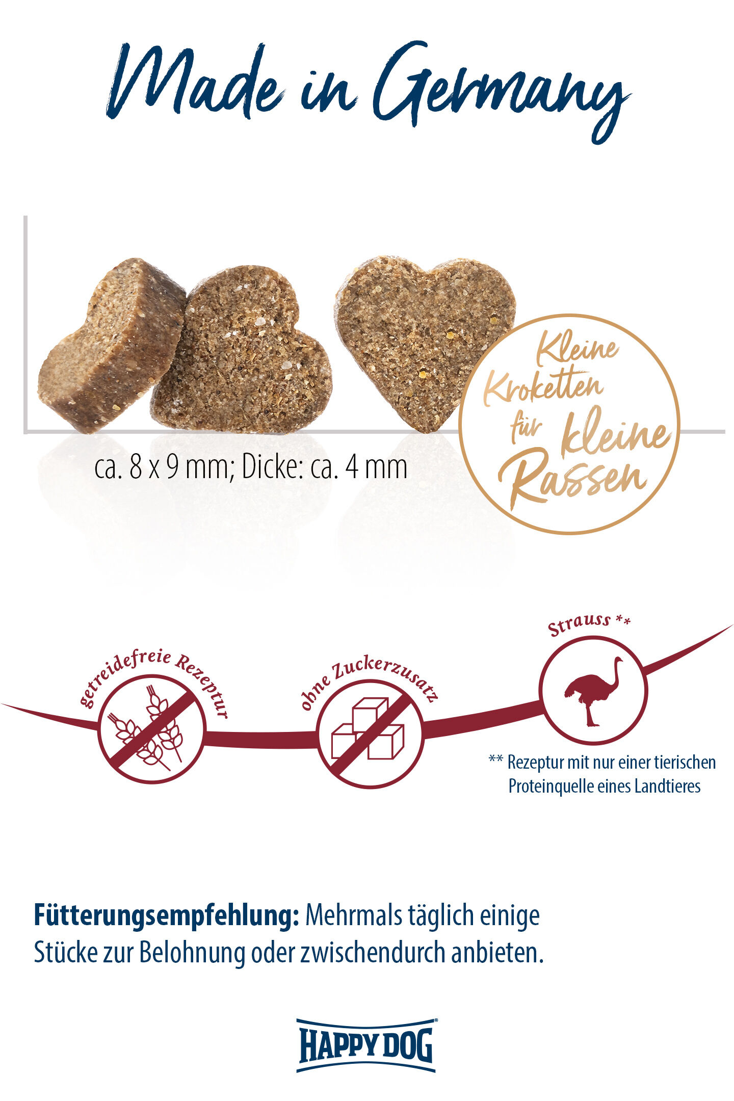 Herzförmige Kroketten, ca. 8x9 mm, 4 mm dick, für kleine Rassen. Getreidefreie Rezeptur, ohne Zuckerzusatz, mit Straußenprotein. Fütterungsempfehlung: Mehrmals täglich. Hergestellt von Happydog in Deutschland.